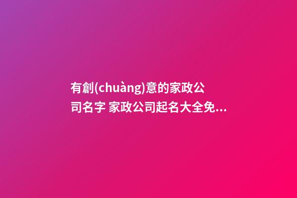 有創(chuàng)意的家政公司名字 家政公司起名大全免費(fèi)-第1張-公司起名-玄機(jī)派